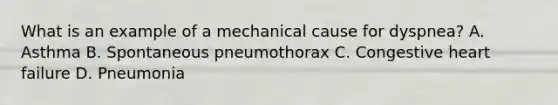 What is an example of a mechanical cause for​ dyspnea? A. Asthma B. Spontaneous pneumothorax C. Congestive heart failure D. Pneumonia