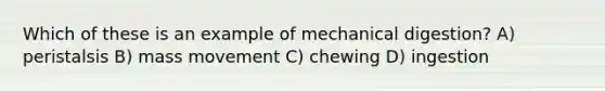 Which of these is an example of mechanical digestion? A) peristalsis B) mass movement C) chewing D) ingestion