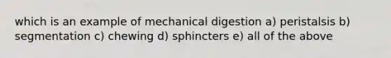 which is an example of mechanical digestion a) peristalsis b) segmentation c) chewing d) sphincters e) all of the above