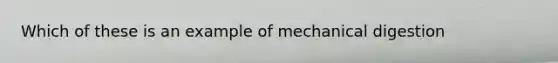 Which of these is an example of mechanical digestion