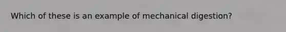 Which of these is an example of mechanical digestion?