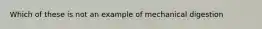 Which of these is not an example of mechanical digestion