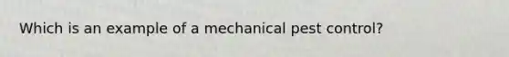 Which is an example of a mechanical pest control?