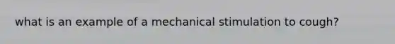 what is an example of a mechanical stimulation to cough?