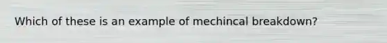 Which of these is an example of mechincal breakdown?