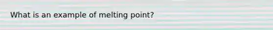 What is an example of melting point?