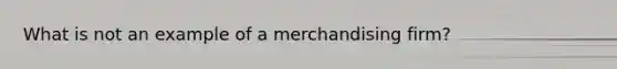 What is not an example of a merchandising firm?