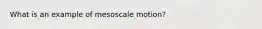 ​What is an example of mesoscale motion?