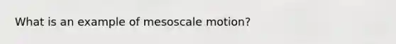 ​What is an example of mesoscale motion?