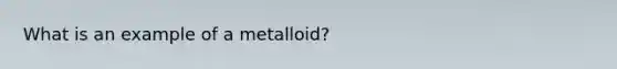 What is an example of a metalloid?