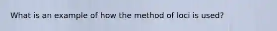 What is an example of how the method of loci is used?