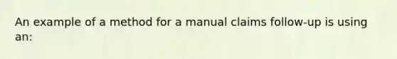 An example of a method for a manual claims follow-up is using an: