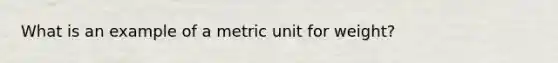 What is an example of a metric unit for weight?