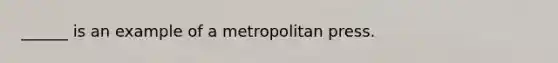 ______ is an example of a metropolitan press.