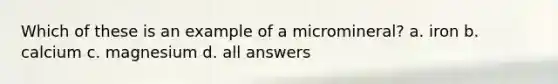 Which of these is an example of a micromineral? a. iron b. calcium c. magnesium d. all answers