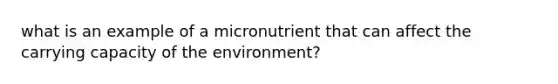 what is an example of a micronutrient that can affect the carrying capacity of the environment?