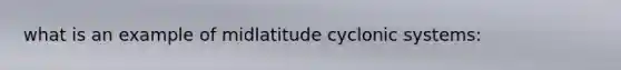 what is an example of midlatitude cyclonic systems: