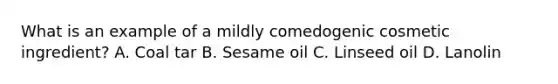 What is an example of a mildly comedogenic cosmetic ingredient? A. Coal tar B. Sesame oil C. Linseed oil D. Lanolin