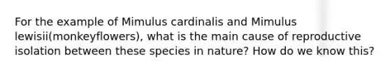 For the example of Mimulus cardinalis and Mimulus lewisii(monkeyflowers), what is the main cause of reproductive isolation between these species in nature? How do we know this?