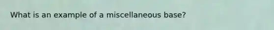 What is an example of a miscellaneous base?