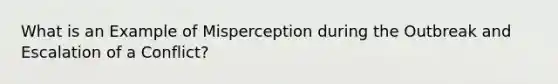 What is an Example of Misperception during the Outbreak and Escalation of a Conflict?