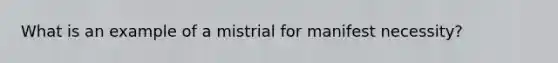 What is an example of a mistrial for manifest necessity?