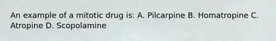 An example of a mitotic drug is: A. Pilcarpine B. Homatropine C. Atropine D. Scopolamine