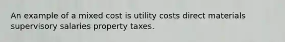 An example of a mixed cost is utility costs direct materials supervisory salaries property taxes.