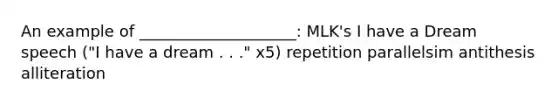 An example of ____________________: MLK's I have a Dream speech ("I have a dream . . ." x5) repetition parallelsim antithesis alliteration