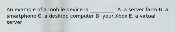 An example of a mobile device is​ __________. A. a server farm B. a smartphone C. a desktop computer D. your Xbox E. a virtual server