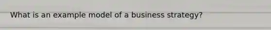 What is an example model of a business strategy?