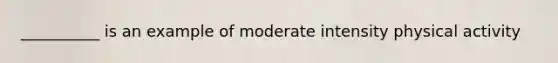 __________ is an example of moderate intensity physical activity