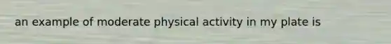 an example of moderate physical activity in my plate is