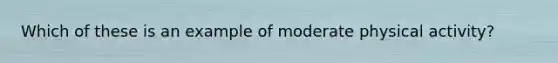 Which of these is an example of moderate physical activity?