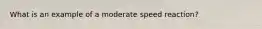 What is an example of a moderate speed reaction?