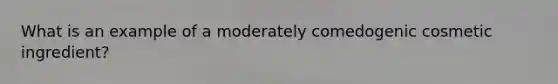 What is an example of a moderately comedogenic cosmetic ingredient?