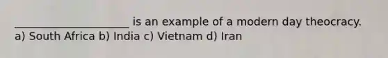 _____________________ is an example of a modern day theocracy. a) South Africa b) India c) Vietnam d) Iran