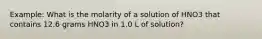 Example: What is the molarity of a solution of HNO3 that contains 12.6 grams HNO3 in 1.0 L of solution?