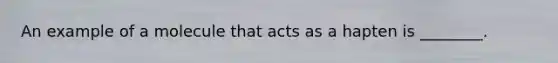 An example of a molecule that acts as a hapten is ________.