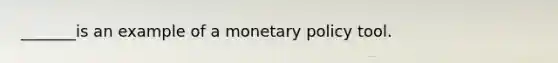 _______is an example of a monetary policy tool.