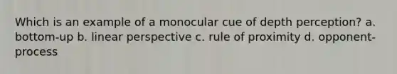 Which is an example of a monocular cue of depth perception? a. bottom-up b. linear perspective c. rule of proximity d. opponent-process