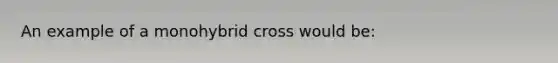 An example of a monohybrid cross would be: