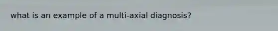 what is an example of a multi-axial diagnosis?