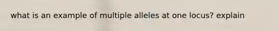 what is an example of multiple alleles at one locus? explain