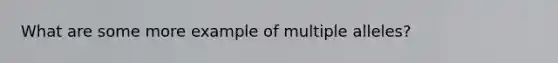 What are some more example of multiple alleles?