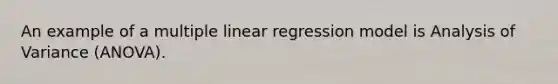 An example of a multiple linear regression model is Analysis of Variance (ANOVA).