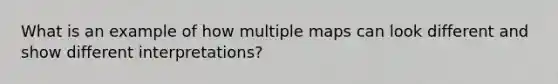 What is an example of how multiple maps can look different and show different interpretations?