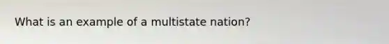 What is an example of a multistate nation?