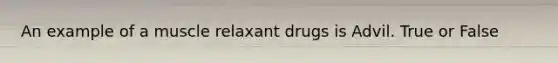 An example of a muscle relaxant drugs is Advil. True or False