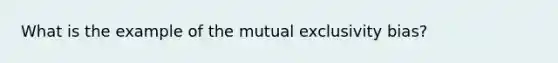 What is the example of the mutual exclusivity bias?